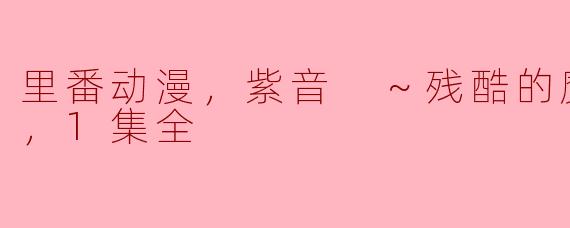 关于“里番动漫，紫音 ～残酷的魔法天使～”的第一集，有哪些重要的情节和主题？